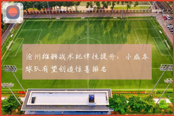沧州雄狮战术纪律性提升，小成本球队有望创造惊喜排名